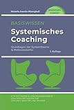 Basiswissen Systemisches Coaching: Grundlagen der Systemtheorie und Methodenkoffer. Systemtheorie und Lösungsorientierte Coaching-Methoden für Coaches, Berater und Trainer