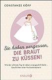 Sie haben vergessen, die Braut zu küssen!: Wie der schönste Tag im Leben unvergesslich bleibt - Geschichten einer Hochzeitsrednerin