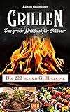 Grillen: Das große Grillbuch für Männer: Die 222 besten Grillrezepte