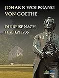 Johann Wolfgang von Goethe - Die Reise nach Italien 1786