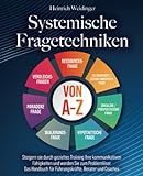 Systemische Fragetechniken von A-Z: Steigern sie durch gezieltes Training Ihre kommunikativen Fähigkeiten und werden Sie zum Problemlöser - Das Handbuch für Führungskräfte, Berater und Coaches